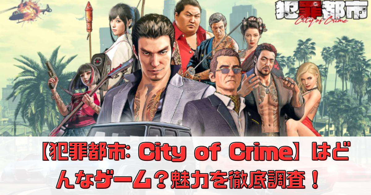 【犯罪都市: City of Crime】はどんなゲーム？魅力を徹底調査！